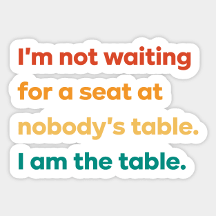 I'm not waiting for a seat at nobody's table I am the table Sticker